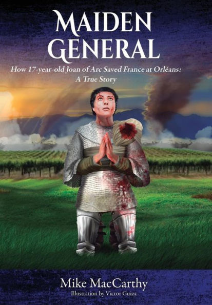 Maiden General: How A 17-Year-Old Joan Of Arc Saved France At Orleans: A True Story
