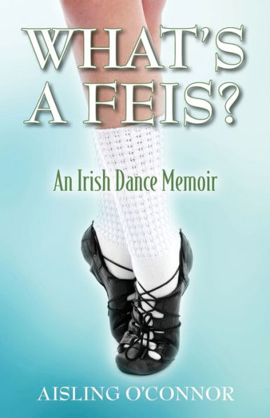 What's A Feis? An Irish Dance Memoir