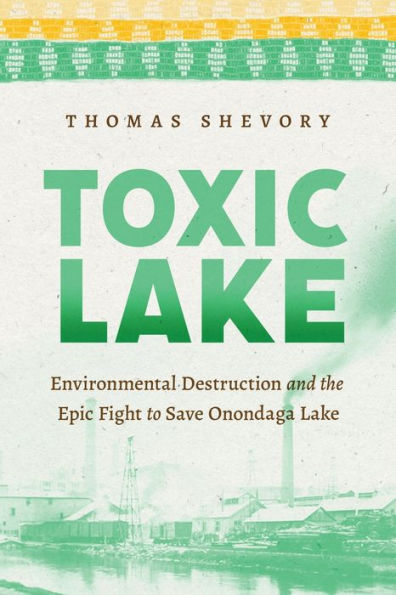 Toxic Lake: Environmental Destruction And The Epic Fight To Save Onondaga Lake