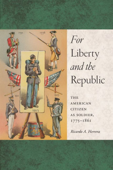 For Liberty And The Republic: The American Citizen As Soldier, 1775-1861 (Warfare And Culture, 6)