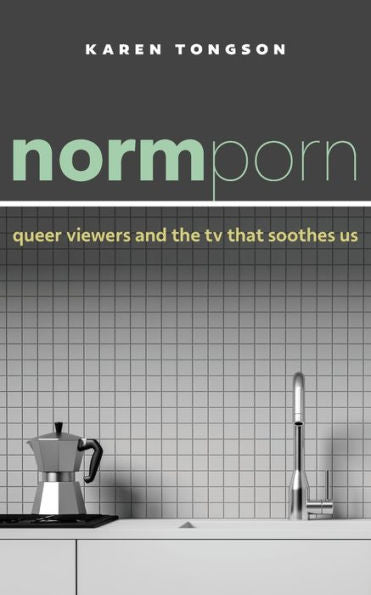 Normporn: Queer Viewers And The Tv That Soothes Us (Postmillennial Pop)