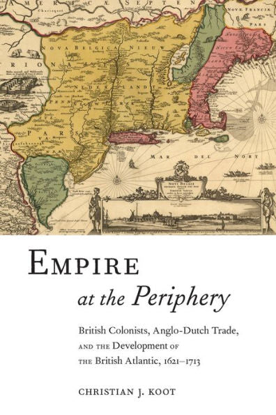 Empire At The Periphery: British Colonists, Anglo-Dutch Trade, And The Development Of The British Atlantic, 1621-1713 (Early American Places, 1)