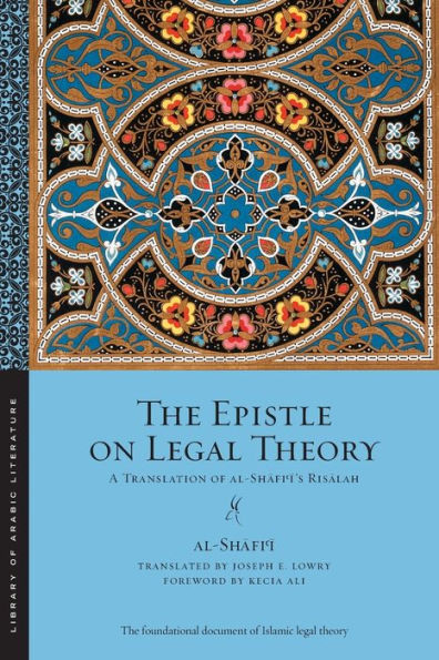 The Epistle On Legal Theory: A Translation Of Al-Shafi'I's Risalah (Library Of Arabic Literature, 42)