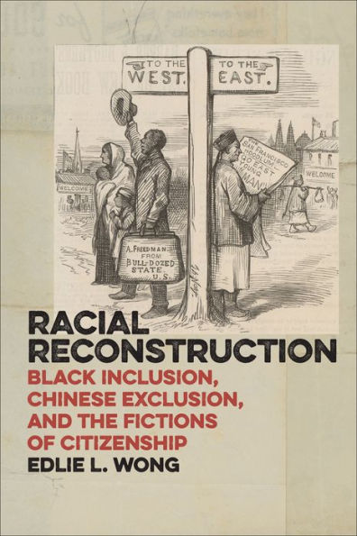 Racial Reconstruction: Black Inclusion, Chinese Exclusion, And The Fictions Of Citizenship (America And The Long 19Th Century, 12)