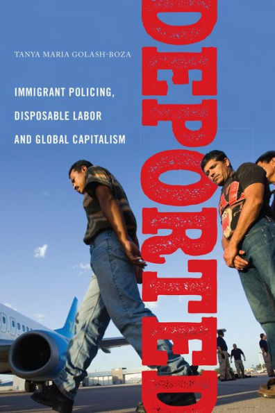 Deported: Immigrant Policing, Disposable Labor And Global Capitalism (Latina/O Sociology, 6)