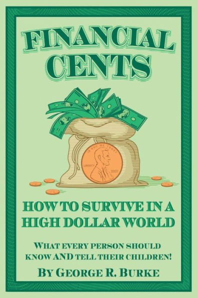 Financial Cents: How To Survive In A High Dollar World.: What Every Person Should Know And Tell Their Children.