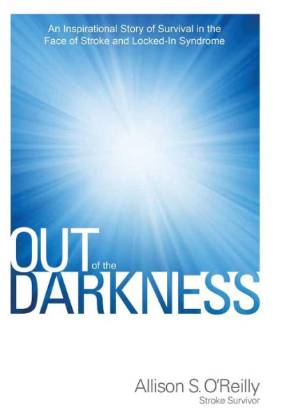 Out Of The Darkness: An Inspirational Story Of Survival In The Face Of Stroke And Locked-In Syndrome