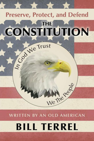 Preserve, Protect, And Defend The Constitution: Written By An Old American
