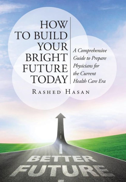 How To Build Your Bright Future Today: A Comprehensive Guide To Prepare Physicians For The Current Health Care Era