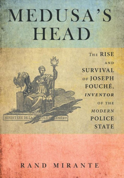Medusa's Head: The Rise And Survival Of Joseph Fouch? Inventor Of The Modern Police State