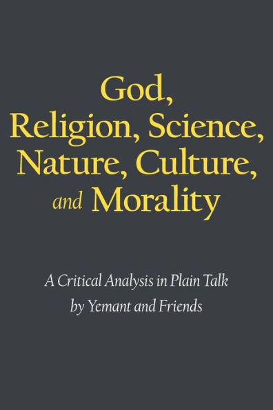 God, Religion, Science, Nature, Culture, And Morality: A Critical Analysis In Plain Talk