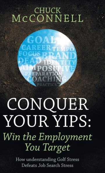 Conquer Your Yips: Win The Employment You Target: How Understanding Golf Stress Defeats Job Search Stress