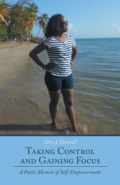 Taking Control And Gaining Focus: A Poetic Memoir Of Self-Empowerment