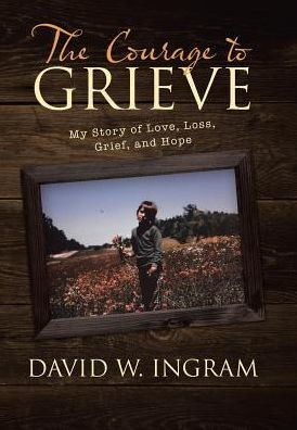 The Courage To Grieve: My Story Of Love, Loss, Grief, And Hope