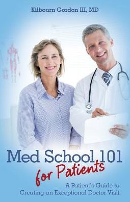 Med School 101 For Patients: A Patient's Guide To Creating An Exceptional Doctor Visit - 9781480846319