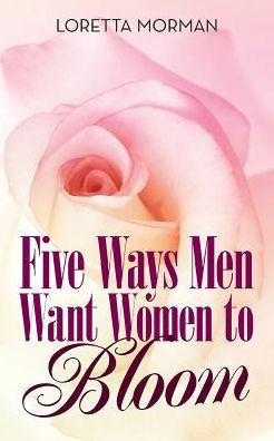 Five Ways Men Want Women To Bloom - 9781480855274