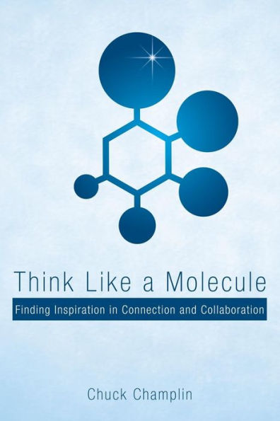 Think Like A Molecule: Finding Inspiration In Connection And Collaboration - 9781480865624