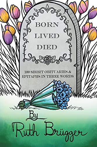 Born Lived Died: 100 Short Obituaries & Epitaphs In Three Words