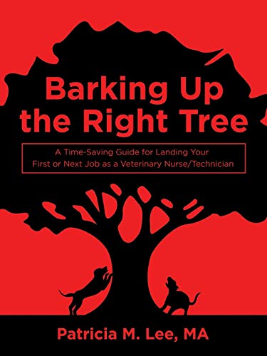 Barking Up The Right Tree: A Time-Saving Guide For Landing Your First Or Next Job As A Veterinary Nurse/Technician
