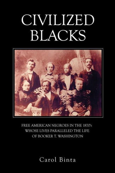 Civilized Blacks: Free American Negroes In The 1870's Whose Lives Paralleled The Life Of Booker T. Washington