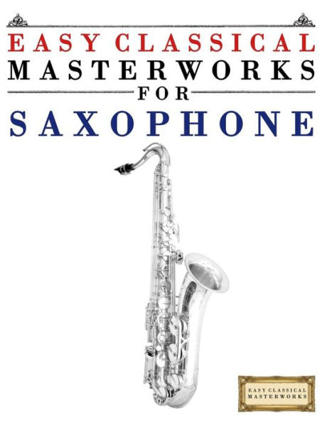 Easy Classical Masterworks For Saxophone: Music Of Bach, Beethoven, Brahms, Handel, Haydn, Mozart, Schubert, Tchaikovsky, Vivaldi And Wagner