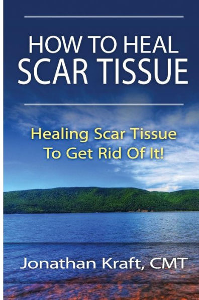 How To Heal Scar Tissue: How To Heal Your Own Scar Tissue And Get Rid Of It!