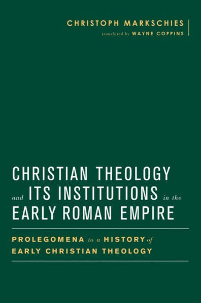 Christian Theology And Its Institutions In The Early Roman Empire: Prolegomena To A History Of Early Christian Theology (Baylor-Mohr Siebeck Studies In Early Christianity)