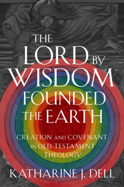 The Lord By Wisdom Founded The Earth: Creation And Covenant In Old Testament Theology