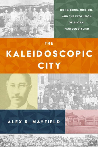 The Kaleidoscopic City: Hong Kong, Mission, And The Evolution Of Global Pentecostalism