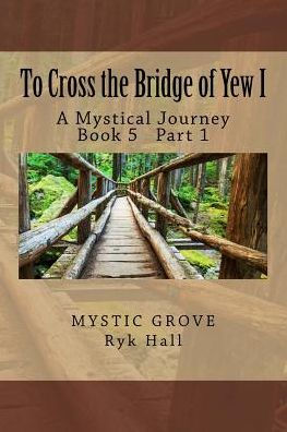 To Cross The Bridge Of Yew I: A Mystical Journey - Book 5 Part 1 (Crossing The Mystical Bridges)