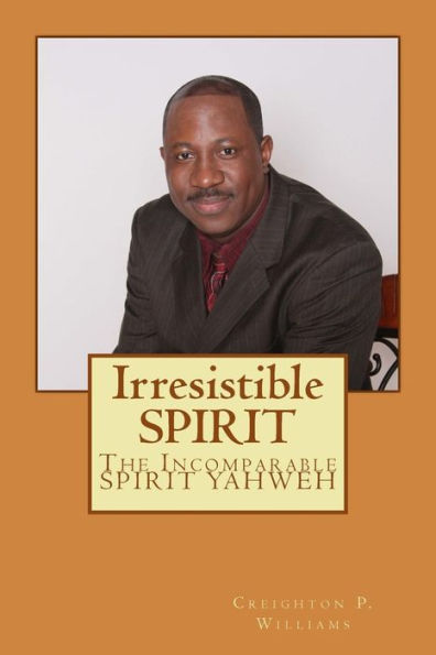 Irresistible Spirit: The Incomparable Spirit Yahweh (The Irresistible Spirit)