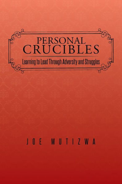 Personal Crucibles: Learning To Lead Through Adversity And Struggles