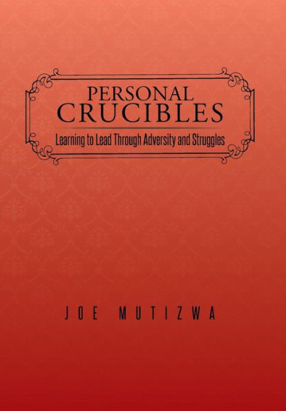 Personal Crucibles: Learning To Lead Through Adversity And Struggles
