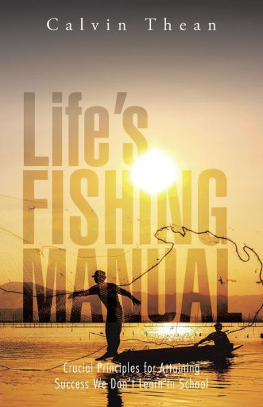 Life's Fishing Manual: Crucial Principles For Attaining Success We Don't Learn In School