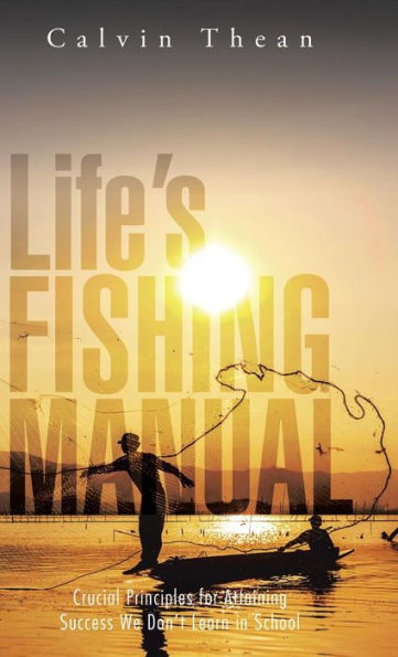 Life's Fishing Manual: Crucial Principles For Attaining Success We Don't Learn In School