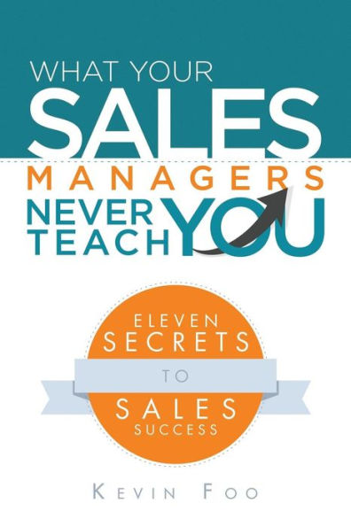 What Your Sales Managers Never Teach You: Eleven Secrets To Sales Success
