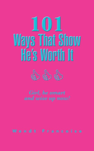 101 Ways That Show He's Worth It: Girl, Be Smart And Wise Up Now!