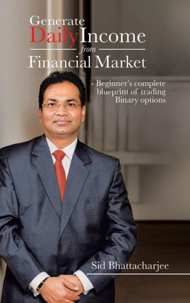 Generate Daily Income From Financial Market - Beginner's Complete Blueprint Of Trading Binary Options