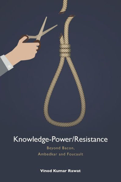 Knowledge-Power/Resistance: Beyond Bacon, Ambedkar And Foucault