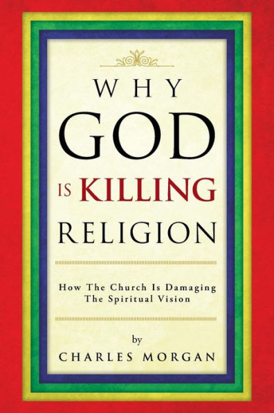 Why God Is Killing Religion: How The Church Is Damaging The Spiritual Vision