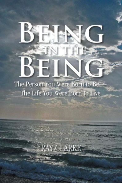 Being In The Being: The Person You Were Born To Be-The Life You Were Born To Live