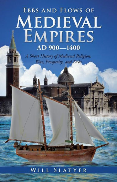 Ebbs And Flows Of Medieval Empires, A.D. 900-1400: A Short History Of Medieval Religion, War, Prosperity, And Debt