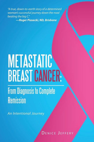 Metastatic Breast Cancer: From Diagnosis To Complete Remission: An Intentional Journey
