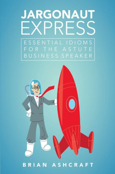 Jargonaut Express: Essential Idioms For The Astute Business Speaker