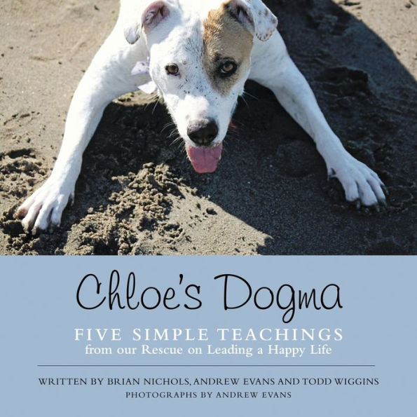Chloe's Dogma: Five Simple Teachings From Our Rescue On Leading A Happy Life