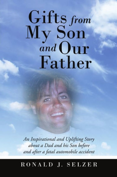 Gifts From My Son And Our Father: An Inspirational And Uplifting Story About A Dad And His Son Before And After A Fatal Automobile Accident