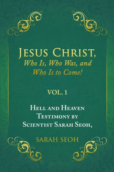 Jesus Christ, Who Is, Who Was, And Who Is To Come!:Hell And Heaven Testimony By Scientist Sarah Seoh, Vol. 1