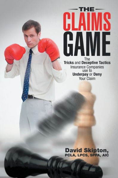 The Claims Game: The Tricks And Deceptive Tactics Insurance Companies Use To Underpay Or Deny Your Claim