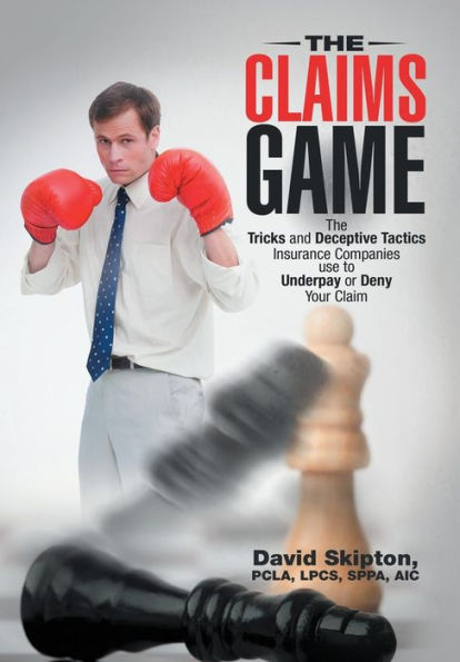 The Claims Game: The Tricks And Deceptive Tactics Insurance Companies Use To Underpay Or Deny Your Claim