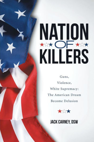 Nation Of Killers: Guns, Violence, White Supremacy: The American Dream Become Delusion